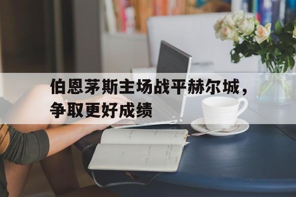 伯恩茅斯主场战平赫尔城，争取更好成绩的简单介绍